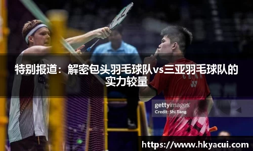 特别报道：解密包头羽毛球队vs三亚羽毛球队的实力较量