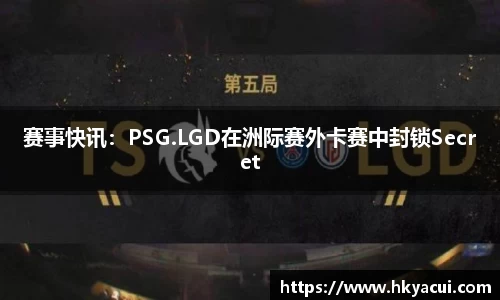赛事快讯：PSG.LGD在洲际赛外卡赛中封锁Secret