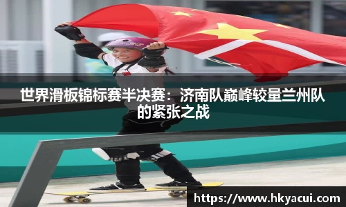 世界滑板锦标赛半决赛：济南队巅峰较量兰州队的紧张之战